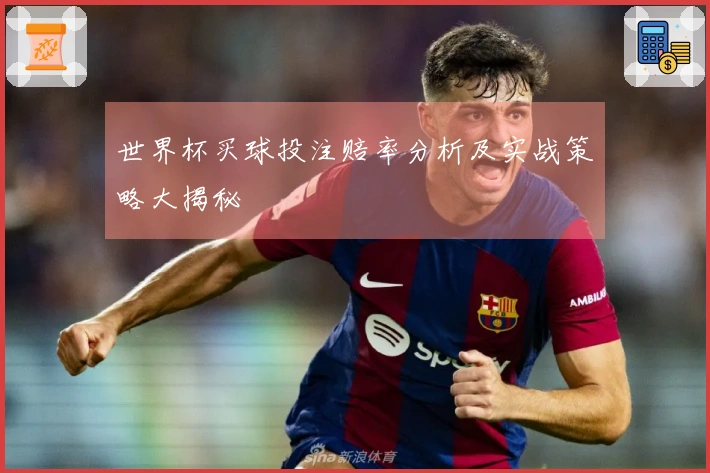 世界杯买球投注赔率分析及实战策略大揭秘
