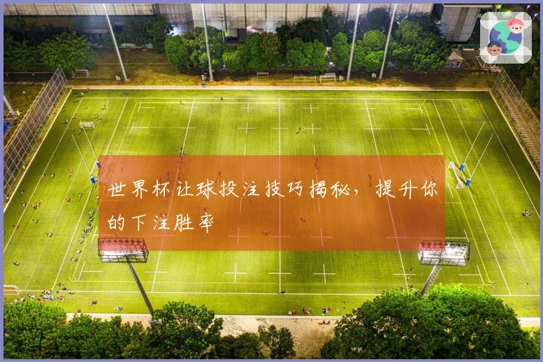 世界杯让球投注技巧揭秘，提升你的下注胜率